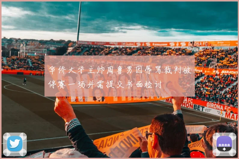 华侨大学主帅周鲁男因辱骂裁判被停赛一场并需提交书面检讨